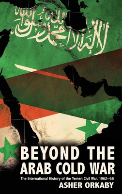 Beyond the Arab Cold War: The International History of the Yemen Civil War, 1962-68 (Oxford Studies in International History) Cover Image