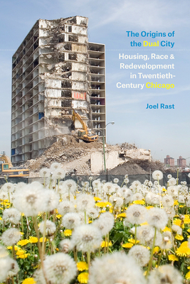 The Origins of the Dual City: Housing, Race, and Redevelopment in Twentieth-Century Chicago Cover Image