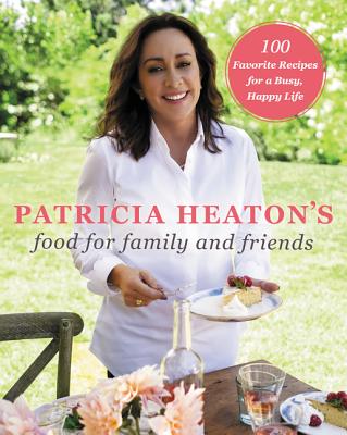 Patricia Heaton's Food for Family and Friends: 100 Favorite Recipes for a Busy, Happy Life Cover Image