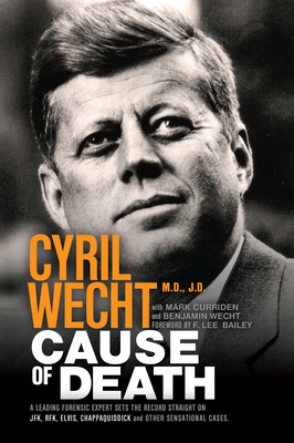 Cause of Death: A Leading Forensic Expert Sets the Record Straight on Jfk, Rfk, Elvis, Chappaquiddick, and Other Sensational Cases By Cyril Wecht, Mark Curriden, Benjamin Wecht Cover Image