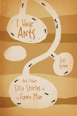 I Hear Ants: And Other Silly Stories of a Funny Man By Jeff Green Cover Image