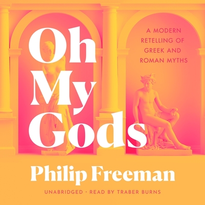 Oh My Gods: A Modern Retelling of Greek and Roman Myths By Philip Freeman, Traber Burns (Read by) Cover Image