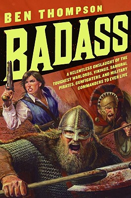 Badass: A Relentless Onslaught of the Toughest Warlords, Vikings, Samurai, Pirates, Gunfighters, and Military Commanders to Ever Live (Badass Series)