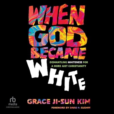 When God Became White: Dismantling Whiteness for a More Just Christianity