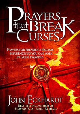 Prayers That Break Curses: Prayers for Breaking Demonic Influences So You Can Walk in God's Promises By John Eckhardt Cover Image