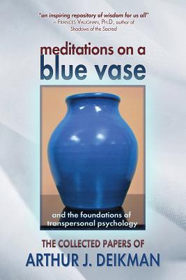 Meditations on a Blue Vase and the Foundations of Transpersonal Psychology: The Collected Papers of Arthur J. Deikman By Arthur J. Deikman Cover Image