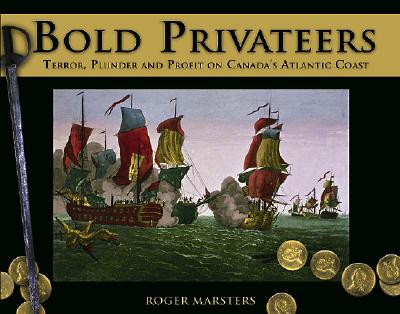 Bold Privateers: Terror, Plunder and Profit on Canada's Atlantic Coast (Formac Illustrated History) By Roger Marsters Cover Image