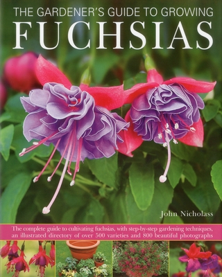 The Gardener's Guide to Growing Fuchsias: The Complete Guide to Cultivating Fuchsias, with Step-By-Step Gardening Techniques, an Illustrated Directory Cover Image