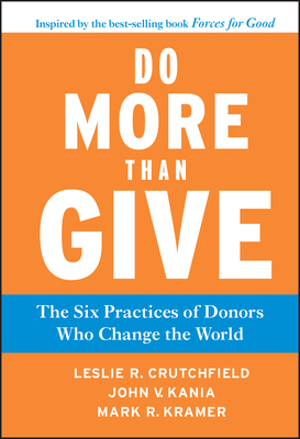 Do More Than Give: The Six Practices of Donors Who Change the World By Leslie R. Crutchfield, John V. Kania, Mark R. Kramer Cover Image