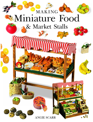 Making Miniature Food & Market Stalls By Angie Scarr Cover Image