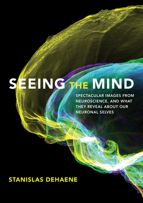 Seeing the Mind: Spectacular Images from Neuroscience, and What They Reveal about Our Neuronal Selves By Stanislas Dehaene Cover Image