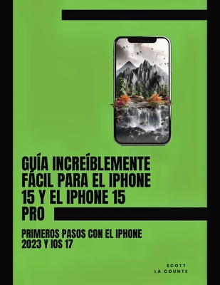 Guía Increíblemente Fácil Para El iPhone 15 Y El iPhone 15 Pro: Primeros Pasos Con El iPhone 2023 Y iOS 17 Cover Image