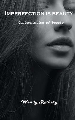 Imperfection is beauty: Contemplation of beauty By Wendy Rothery Cover Image