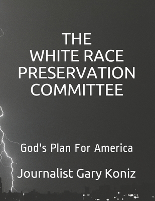 The White Race Preservation Committee: God's Plan For America By Journalist Gary L. Koniz Cover Image