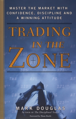 Trading in the Zone: Master the Market with Confidence, Discipline, and a Winning Attitude By Mark Douglas Cover Image