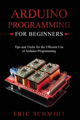 Arduino Programming for Beginners: Tips and Tricks for the Efficient Use of Arduino Programming Cover Image