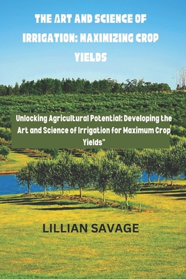 The Art and Science of Irrigation: Maximizing Crop Yields: The convergence of art and science in crop yield enhancement is called 