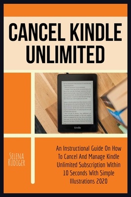 Cancel Kindle Unlimited: An Instructional Guide On How To Cancel And Manage Kindle Unlimited Subscription Within 10 Seconds With Simple Illustr By Selena Rudiger Cover Image