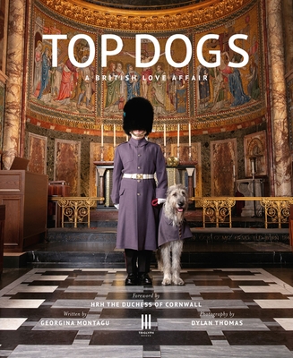 Top Dogs: A British Love Affair By Georgina Montagu, Dylan Thomas (Photographer), Hrh the Former Duchess of Cornwall (Foreword by) Cover Image