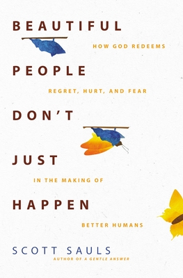 Beautiful People Don't Just Happen: How God Redeems Regret, Hurt, and Fear in the Making of Better Humans By Scott Sauls Cover Image