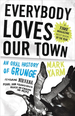 Everybody Loves Our Town: An Oral History of Grunge By Mark Yarm Cover Image
