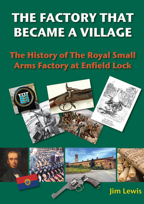 The Factory that Became a Village: The History of the Royal Small Arms Factory at Enfield Lock  Cover Image
