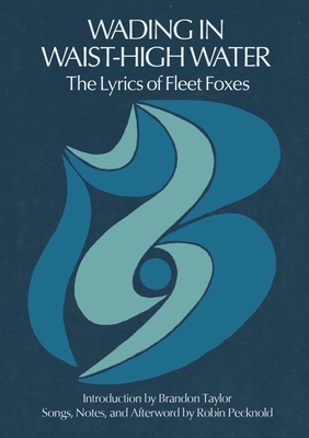 Wading in Waist-High Water: The Lyrics of Fleet Foxes By Robin Pecknold, Brandon Taylor (Introduction by) Cover Image