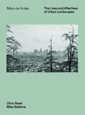 Mise En Scéne: The Lives and Afterlives of Urban Landscapes By Chris Reed, Mike Belleme (Compiled by) Cover Image