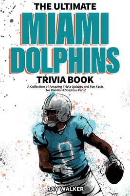 The Ultimate Miami Dolphins Trivia Book: A Collection of Amazing Trivia Quizzes and Fun Facts for Die-Hard Dolphins Fans! Cover Image