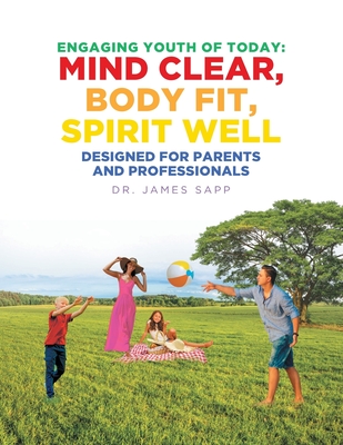 Engaging Youth of Today: Mind Clear, Body Fit, Spirit Well: Designed for Parents and Professionals By James Sapp Cover Image