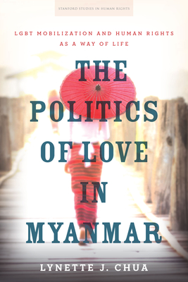 The Politics of Love in Myanmar: Lgbt Mobilization and Human Rights as a Way of Life (Stanford Studies in Human Rights) Cover Image