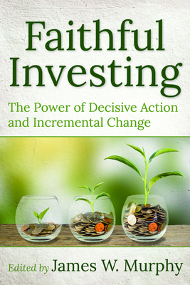 Faithful Investing: The Power of Decisive Action and Incremental Change By James W. Murphy (Editor), Donald V. Romanik (Foreword by), Greg Rousos (Contribution by) Cover Image