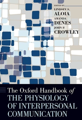 The Oxford Handbook of the Physiology of Interpersonal Communication (Oxford Handbooks) By Lindsey Aloia (Editor), Amanda Denes (Editor), John P. Crowley (Editor) Cover Image