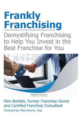Frankly Franchising: Demystifying Franchising to Help You Invest in the Best Franchise for You Cover Image