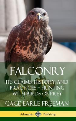 Falconry: Its Claims, History, and Practices ? Hunting with Birds of Prey (Hardcover) By Gage Earle Freeman Cover Image