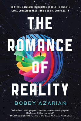 The Romance of Reality: How the Universe Organizes Itself to Create Life, Consciousness, and Cosmic Complexity By Bobby Azarian Cover Image