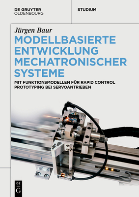 Modellbasierte Entwicklung Mechatronischer Systeme: Mit Funktionsmodellen Für Rapid Control Prototyping Bei Servoantrieben (de Gruyter Studium)