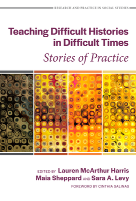 Teaching Difficult Histories in Difficult Times: Stories of Practice By Lauren McArthur Harris (Editor), Maia Sheppard (Editor), Sara A. Levy (Editor) Cover Image