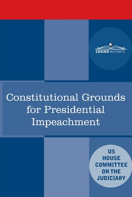 Constitutional Grounds for Presidential Impeachment: Report by the Staff of the Nixon Impeachment Inquiry By House Committee on the Judiciary Cover Image