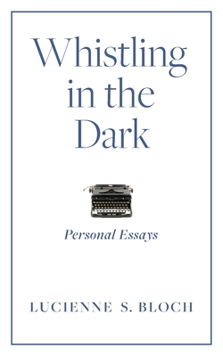 Whistling in the Dark: Personal Essays By Lucienne S. Bloch Cover Image