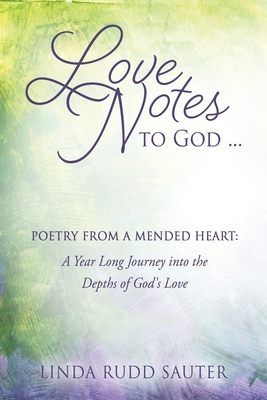 Love Notes to God ... Poetry From a Mended Heart: A Year Long Journey into the Depths of God's Love Cover Image