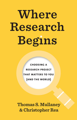 Where Research Begins: Choosing a Research Project That Matters to You (and the World) (Chicago Guides to Writing, Editing, and Publishing) By Thomas S. Mullaney, Christopher Rea Cover Image