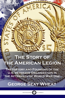 The Story of the American Legion: The History and Founding of the U.S. Veterans Organization in the Aftermath of World War One Cover Image