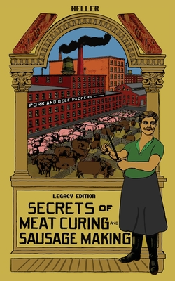 Secrets Of Meat Curing And Sausage Making (Legacy Edition): The Classic Heller Co. Guidebook Of Articles And Tips On Traditional Butchering And Curing Cover Image