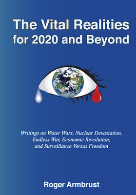 The Vital Realities for 2020 and Beyond: Writings on Water Wars, Nuclear Devastation, Endless War, Economic Revolution, and Surveillance Versus Freedom Cover Image