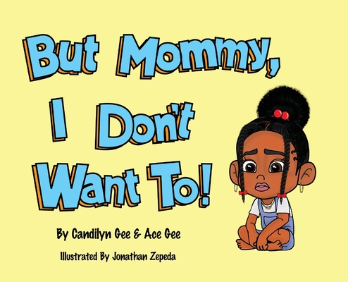 But Mommy, I Don't Want To! By Candilyn Gee, Ace Gee Cover Image