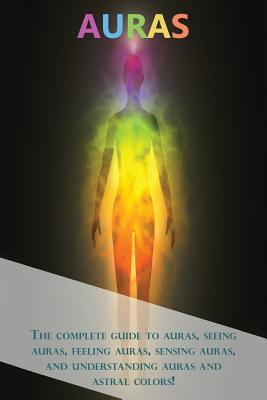 Auras: The complete guide to auras, seeing auras, feeling auras, sensing auras, and understanding auras and astral colors! By Peter Longley Cover Image
