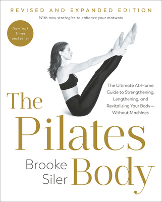 The Pilates Body, Revised and Expanded Edition: The Ultimate At-Home Guide to Strengthening, Lengthening, and Revitalizing Your Body--Without Machines By Brooke Siler Cover Image