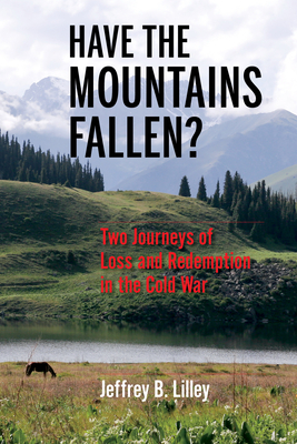 Have the Mountains Fallen?: Two Journeys of Loss and Redemption in the Cold War By Jeffrey B. Lilley Cover Image