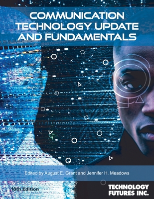 Communication Technology Update and Fundamentals, 18th Edition By August E. Grant (Editor), Jennifer H. Meadows (Editor), Technology Futures (Producer) Cover Image